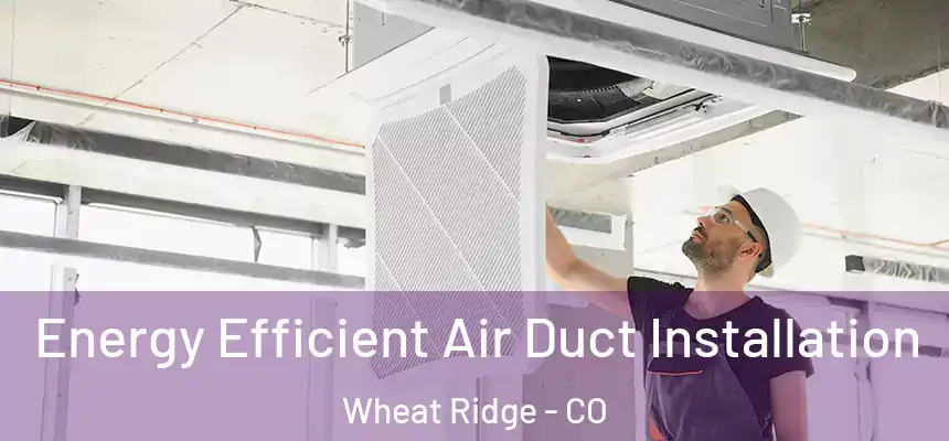  Energy Efficient Air Duct Installation Wheat Ridge - CO